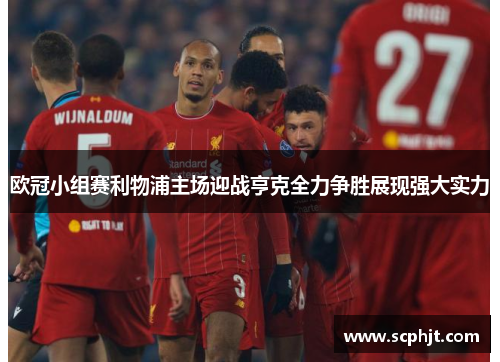欧冠小组赛利物浦主场迎战亨克全力争胜展现强大实力