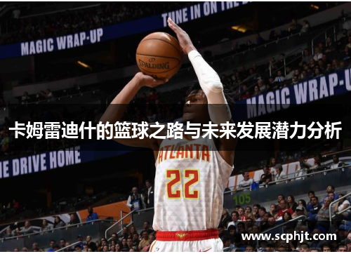 卡姆雷迪什的篮球之路与未来发展潜力分析