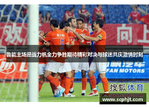 鲁能主场迎战力帆全力争胜期待精彩对决与球迷共庆激情时刻