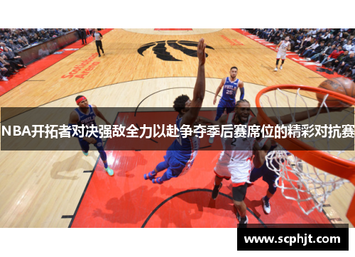 NBA开拓者对决强敌全力以赴争夺季后赛席位的精彩对抗赛
