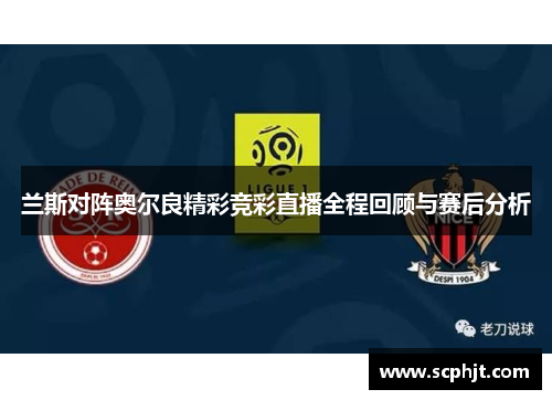 兰斯对阵奥尔良精彩竞彩直播全程回顾与赛后分析